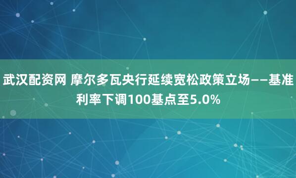武汉配资网 摩尔多瓦央行延续宽松政策立场——基准利率下调100基点至5.0%