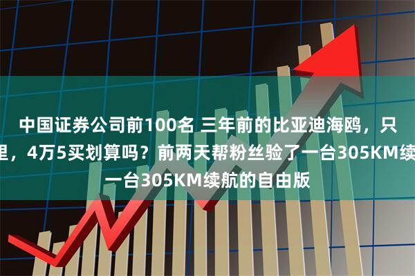 中国证券公司前100名 三年前的比亚迪海鸥，只跑了8千公里，4万5买划算吗？前两天帮粉丝验了一台305KM续航的自由版