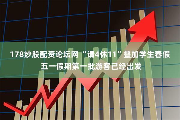 178炒股配资论坛网 “请4休11”叠加学生春假 五一假期第一批游客已经出发