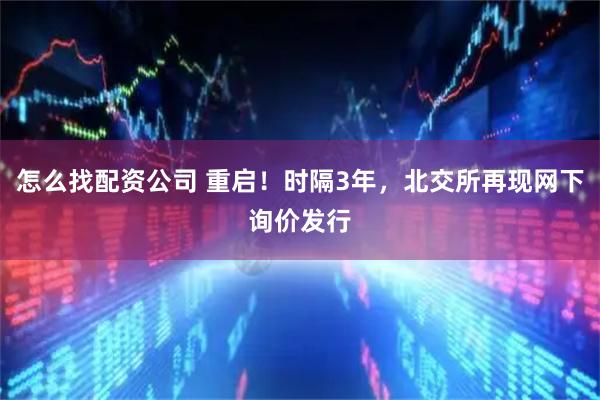 怎么找配资公司 重启！时隔3年，北交所再现网下询价发行